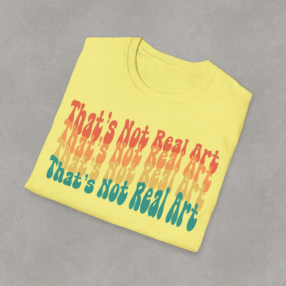 That's Not Real Art V2 - Unisex T-Shirt S-3XL - Funny Parody Art Critic Tee