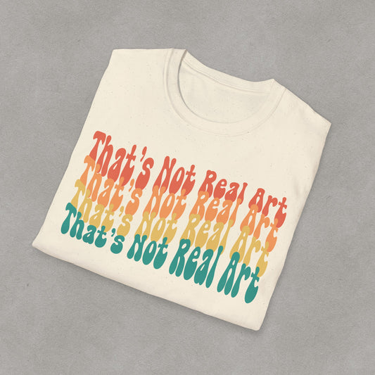 That's Not Real Art V2 - Unisex T-Shirt S-3XL - Funny Parody Art Critic Tee