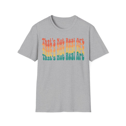 That's Not Real Art V2 - Unisex T-Shirt S-3XL - Funny Parody Art Critic Tee