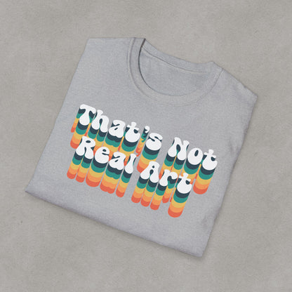 That's Not Real Art - Unisex T-Shirt S-3XL - Funny Parody Art Critic Tee